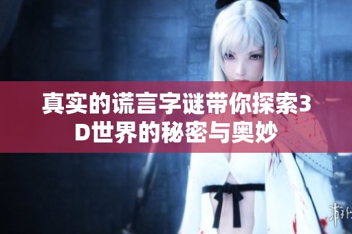 真实的谎言**带你探索3D世界的秘密与奥妙