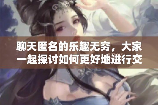 聊天匿名的乐趣无穷，大家一起探讨如何更好地进行交流