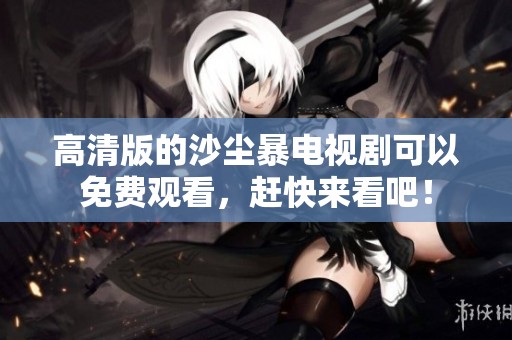 高清版的沙尘暴电视剧可以免费观看，赶快来看吧！
