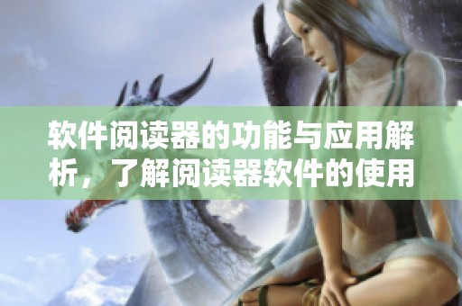 软件阅读器的功能与应用解析，了解阅读器软件的使用体验与优势