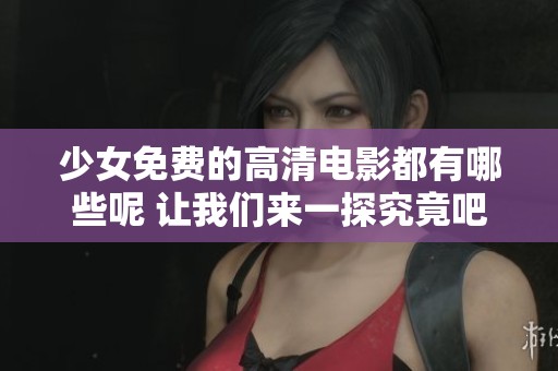 少女免费的高清电影都有哪些呢 让我们来一探究竟吧