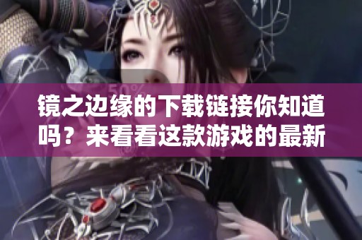 镜之边缘的下载链接你知道吗？来看看这款游戏的最新下载方式吧！