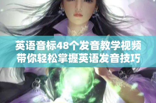 英语音标48个发音教学视频带你轻松掌握英语发音技巧与方法