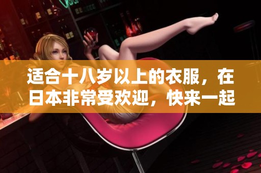 适合十八岁以上的衣服，在日本非常受欢迎，快来一起看看吧