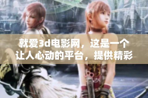 就爱**电影网，这是一个让人心动的平台，提供精彩的3D影视观看体验。