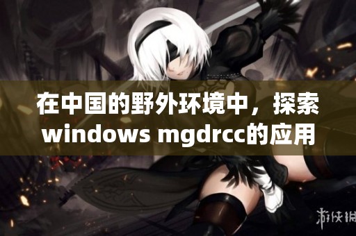 在中国的野外环境中，探索windows mgdrcc的应用潜力