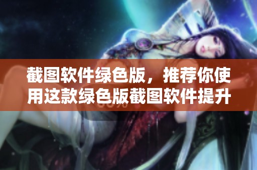 截图软件绿色版，推荐你使用这款绿色版截图软件提升工作效率！