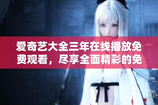 爱奇艺大全三年在线播放免费观看，尽享全面精彩的免费视频内容！