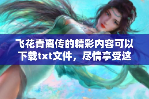 飞花青离传的精彩内容可以下载txt文件，尽情享受这部作品吧