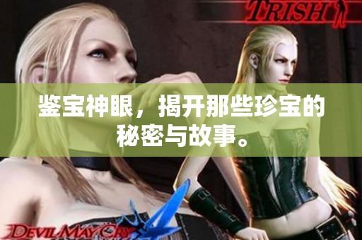鉴宝神眼，揭开那些珍宝的秘密与故事。