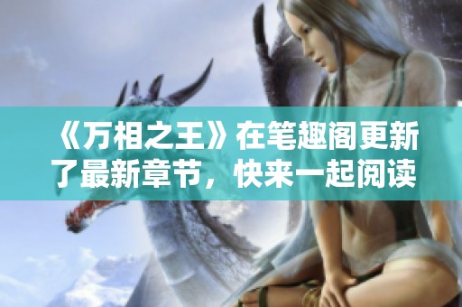 《万相之王》在笔趣阁更新了最新章节，快来一起阅读吧