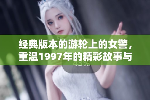 经典版本的游轮上的女警，重温1997年的精彩故事与回忆