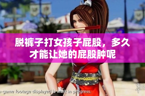 脱裤子打女孩子屁股，多久才能让她的屁股肿呢