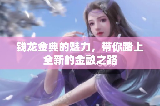 钱龙金典的魅力，带你踏上全新的金融之路