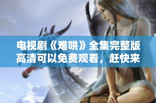 电视剧《难哄》全集完整版高清可以免费观看，赶快来体验吧！