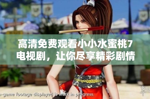 高清免费观看小小水蜜桃7电视剧，让你尽享精彩剧情与甜蜜乐趣