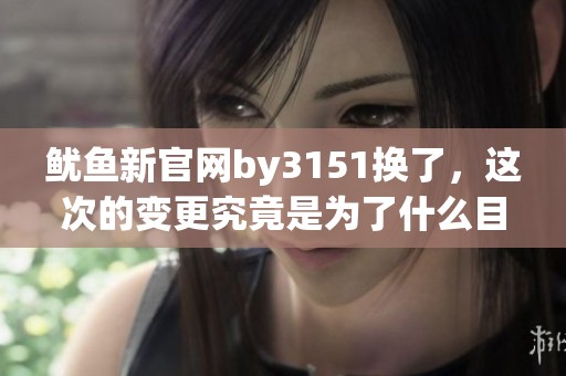 鱿鱼新官网by3151换了，这次的变更究竟是为了什么目的呢