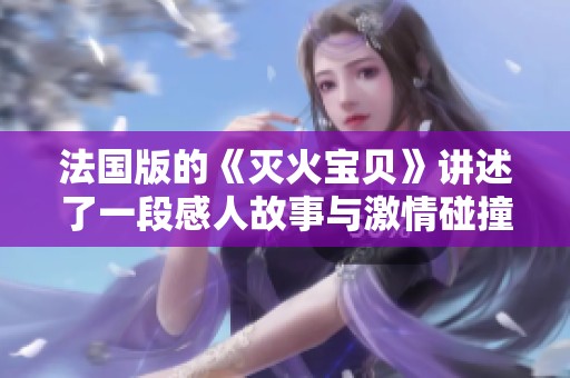 法国版的《灭火宝贝》讲述了一段感人故事与激情碰撞