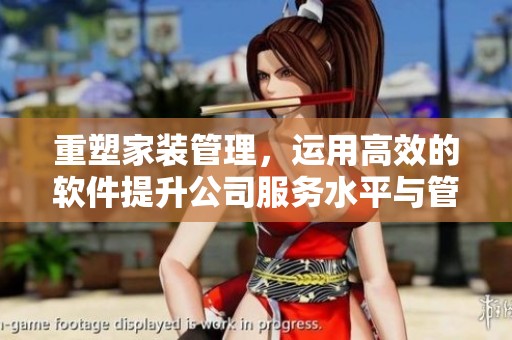 重塑家装管理，运用高效的软件提升公司服务水平与管理能力