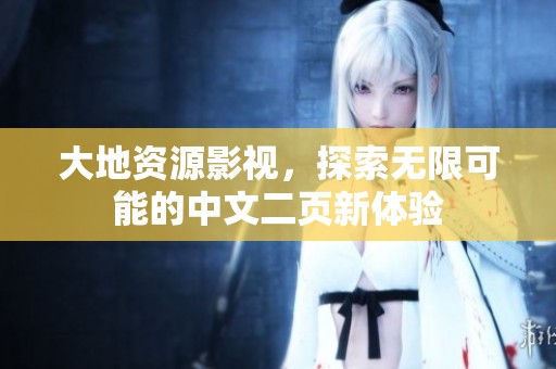 大地资源影视，探索无限可能的中文二页新体验