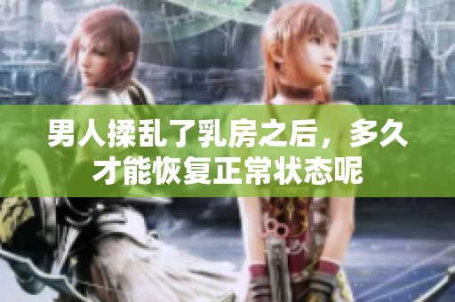 男人揉乱了乳房之后，多久才能恢复正常状态呢