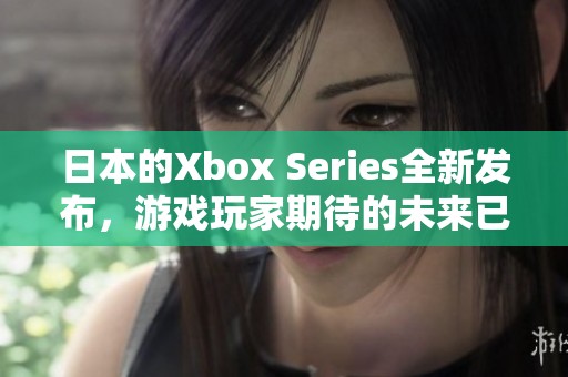 日本的Xbox Series全新发布，游戏玩家期待的未来已来
