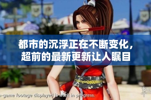 都市的沉浮正在不断变化，超前的最新更新让人瞩目