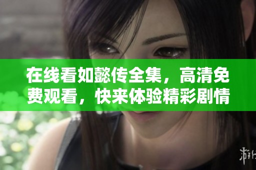 在线看如懿传全集，高清免费观看，快来体验精彩剧情吧