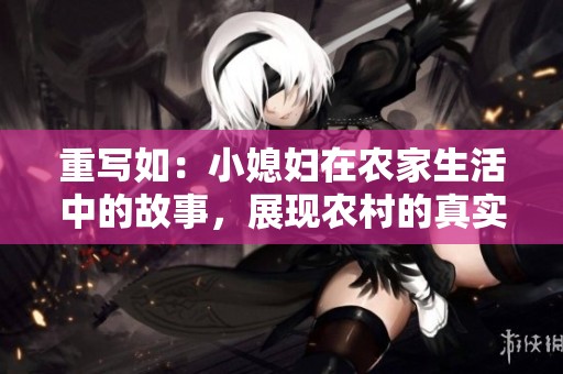 重写如：小媳妇在农家生活中的故事，展现农村的真实风貌与情感气息
