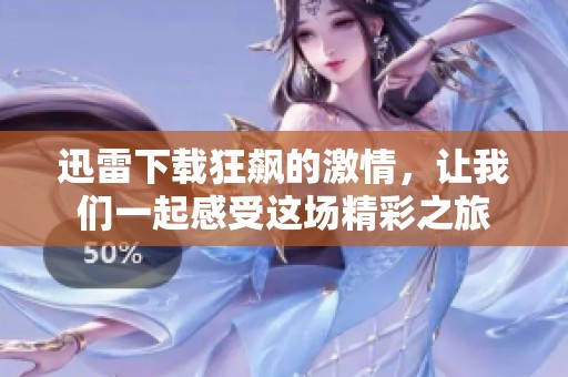 迅雷下载狂飙的激情，让我们一起感受这场精彩之旅