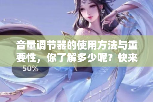 音量调节器的使用方法与重要性，你了解多少呢？快来一起探索吧！