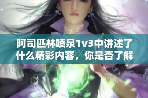 阿司匹林喷泉1v3中讲述了什么精彩内容，你是否了解呢