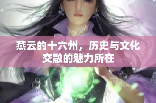 燕云的十六州，历史与文化交融的魅力所在