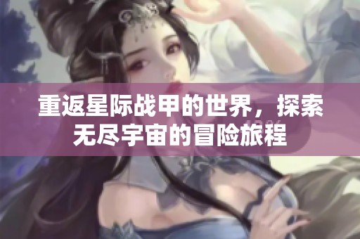 重返星际战甲的世界，探索无尽宇宙的冒险旅程