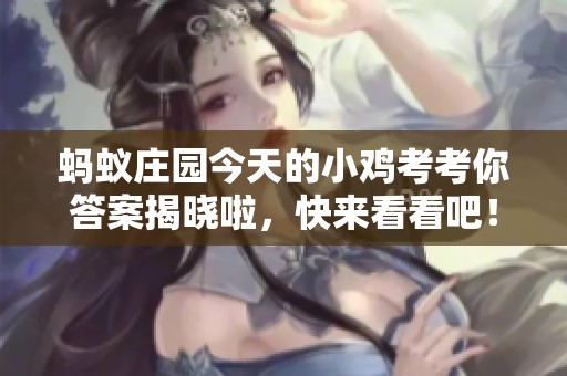 蚂蚁庄园今天的小鸡考考你答案揭晓啦，快来看看吧！