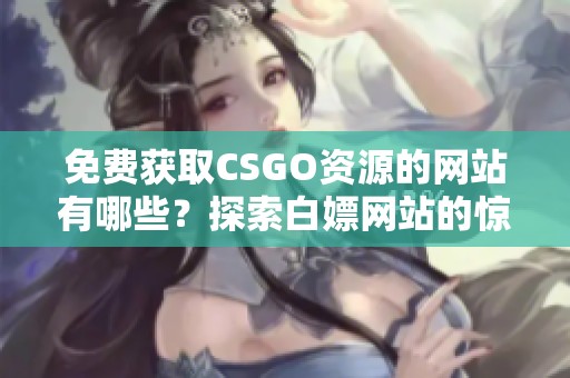 免费获取CSGO资源的网站有哪些？探索白嫖网站的惊喜与乐趣！