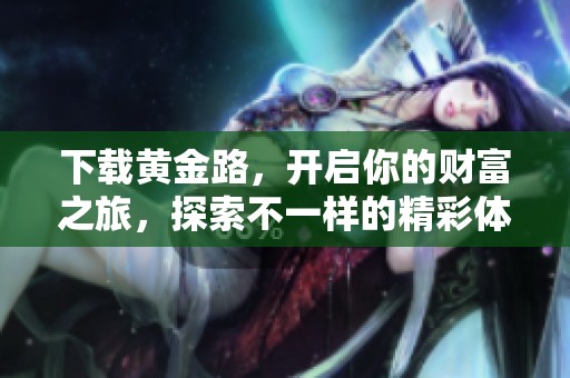下载黄金路，开启你的财富之旅，探索不一样的精彩体验