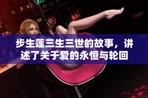步生莲三生三世的故事，讲述了关于爱的永恒与轮回