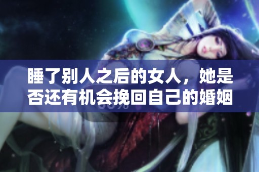 睡了别人之后的女人，她是否还有机会挽回自己的婚姻？