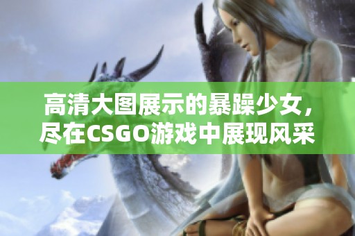 高清大图展示的暴躁少女，尽在CSGO游戏中展现风采
