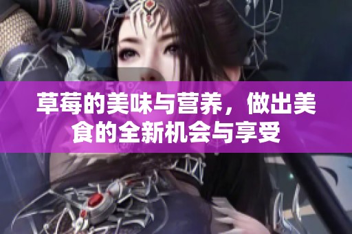 草莓的美味与营养，做出美食的全新机会与享受