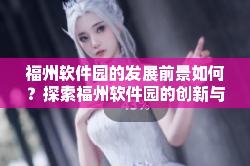 福州软件园的发展前景如何？探索福州软件园的创新与机遇。