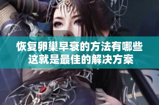 恢复卵巢早衰的方法有哪些 这就是最佳的解决方案