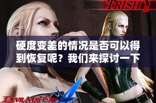 硬度变差的情况是否可以得到恢复呢？我们来探讨一下这个问题。
