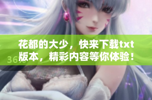 花都的大少，快来下载txt版本，精彩内容等你体验！