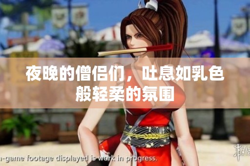 夜晚的僧侣们，吐息如乳色般轻柔的氛围