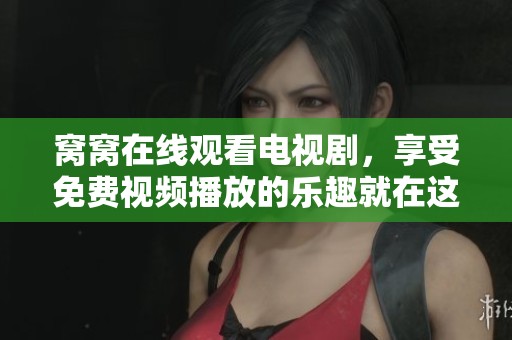 窝窝在线观看电视剧，享受免费视频播放的乐趣就在这里！
