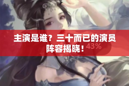 主演是谁？三十而已的演员阵容揭晓！