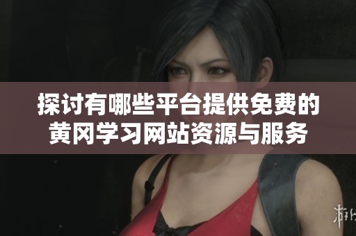 探讨有哪些平台提供免费的黄冈学习网站资源与服务