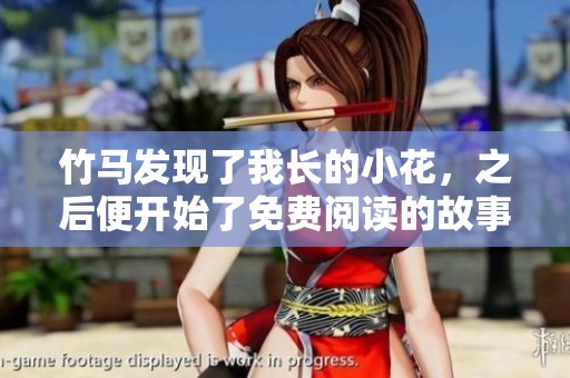 竹马发现了我长的小花，之后便开始了免费阅读的故事！